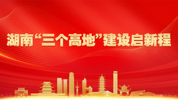 湖南“三个高地”建设启新程
